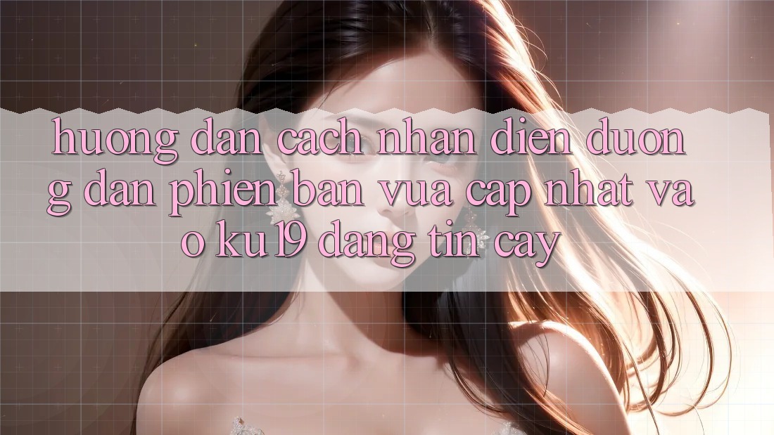 Hướng Dẫn Cách Nhận Diện Đường dẫn Phiên bản vừa cập nhật Vào ku19 Đáng tin cậy Hướng Dẫn Cách Nhận Diện Đường dẫn Phiên bản vừa cập nhật Vào ku19 Đáng tin cậy