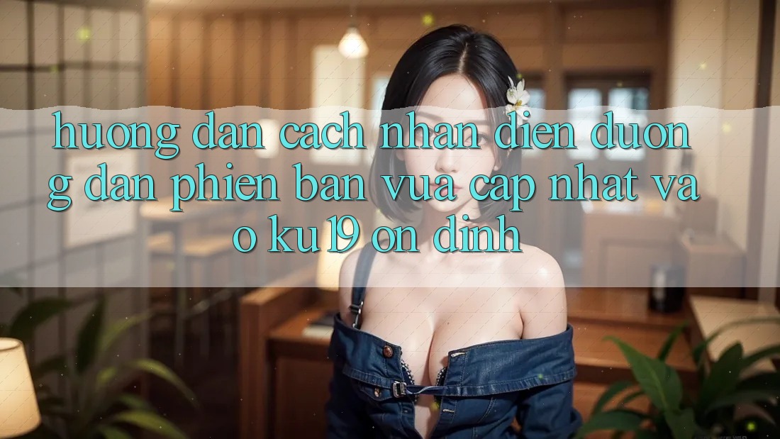 Hướng Dẫn Cách Nhận Diện Đường dẫn Phiên bản vừa cập nhật Vào ku19 Ổn định