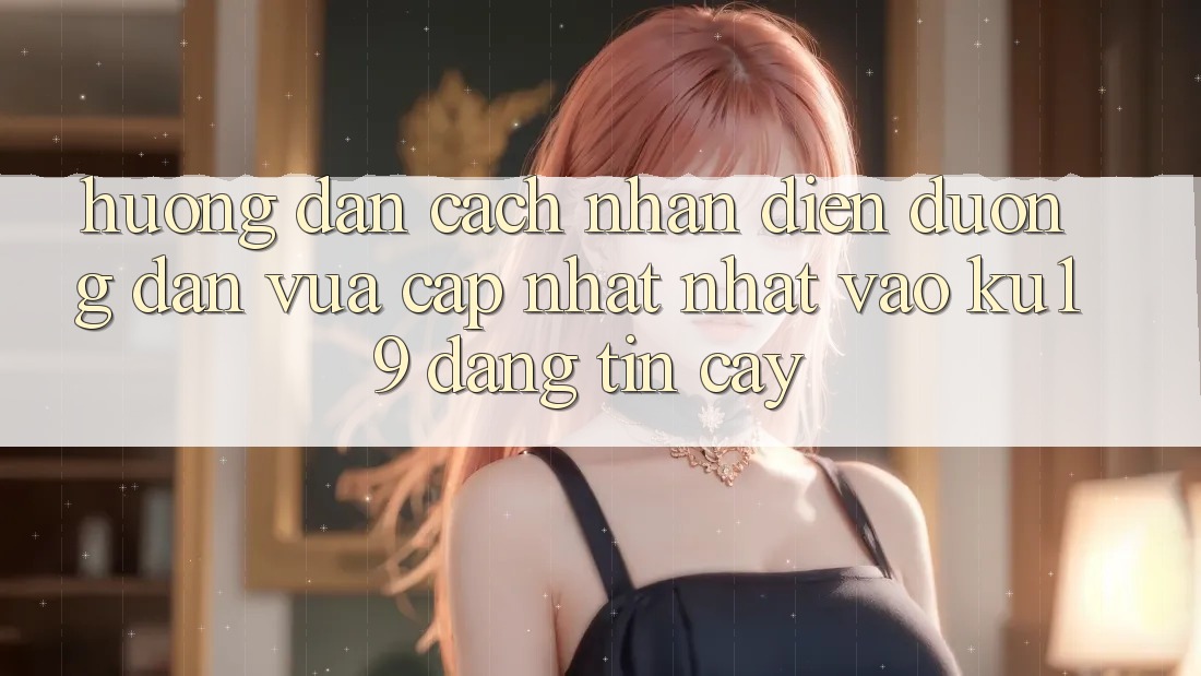 Hướng Dẫn Cách Nhận Diện Đường dẫn Vừa cập nhật Nhất Vào ku19 Đáng tin cậy Hướng Dẫn Cách Nhận Diện Đường dẫn Vừa cập nhật Nhất Vào ku19 Đáng tin cậy