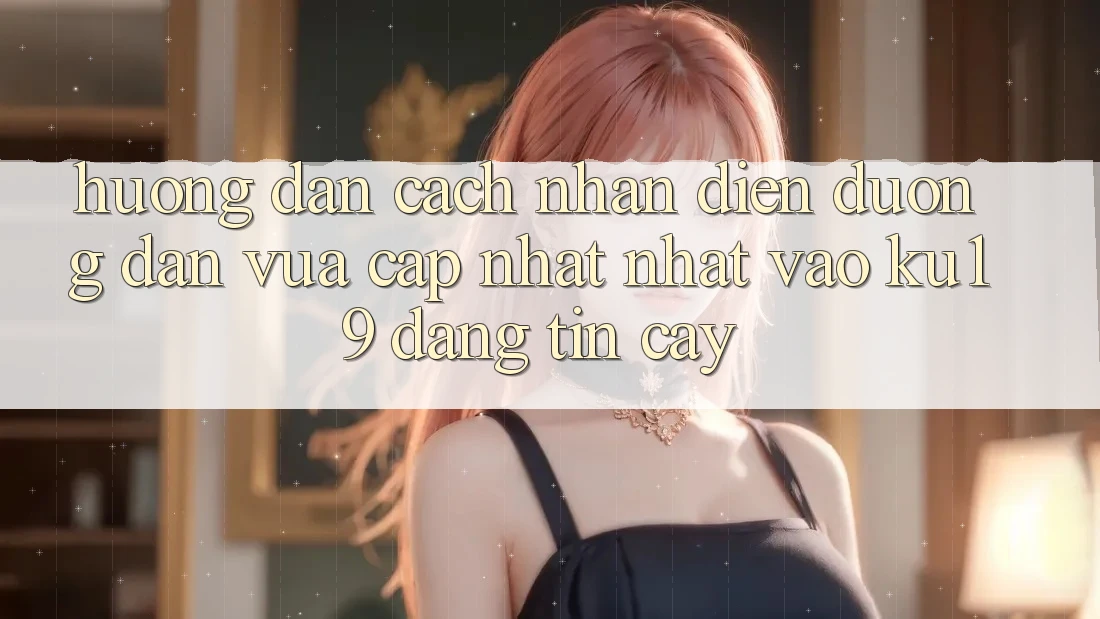 Hướng dẫn Cách Nhận Diện Đường dẫn Vừa cập nhật Nhất Vào ku19 Đáng tin cậy Hướng dẫn Cách Nhận Diện Đường dẫn Vừa cập nhật Nhất Vào ku19 Đáng tin cậy