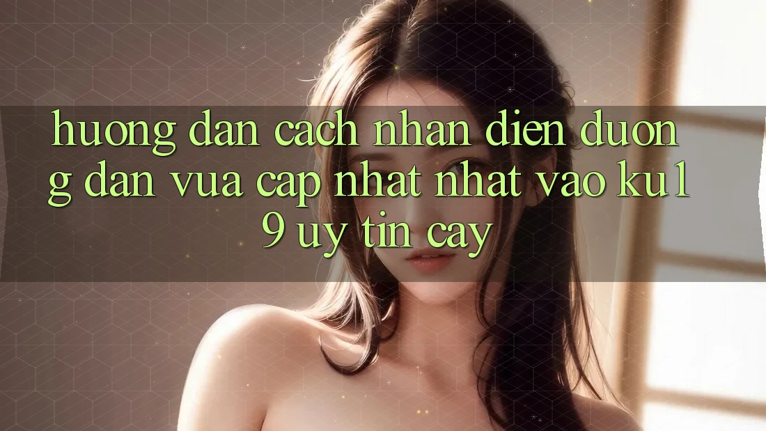 Hướng Dẫn Cách Nhận Diện Đường dẫn Vừa cập nhật Nhất Vào ku19 Uy tín cậy Hướng Dẫn Cách Nhận Diện Đường dẫn Vừa cập nhật Nhất Vào ku19 Uy tín cậy
