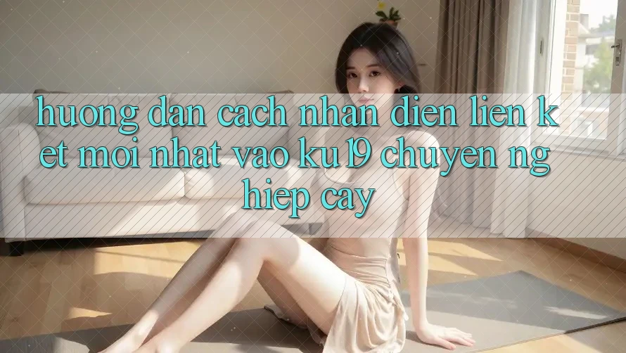 Hướng Dẫn Cách Nhận Diện Liên kết Mới Nhất Vào ku19 Chuyên nghiệp cậy Hướng Dẫn Cách Nhận Diện Liên kết Mới Nhất Vào ku19 Chuyên nghiệp cậy