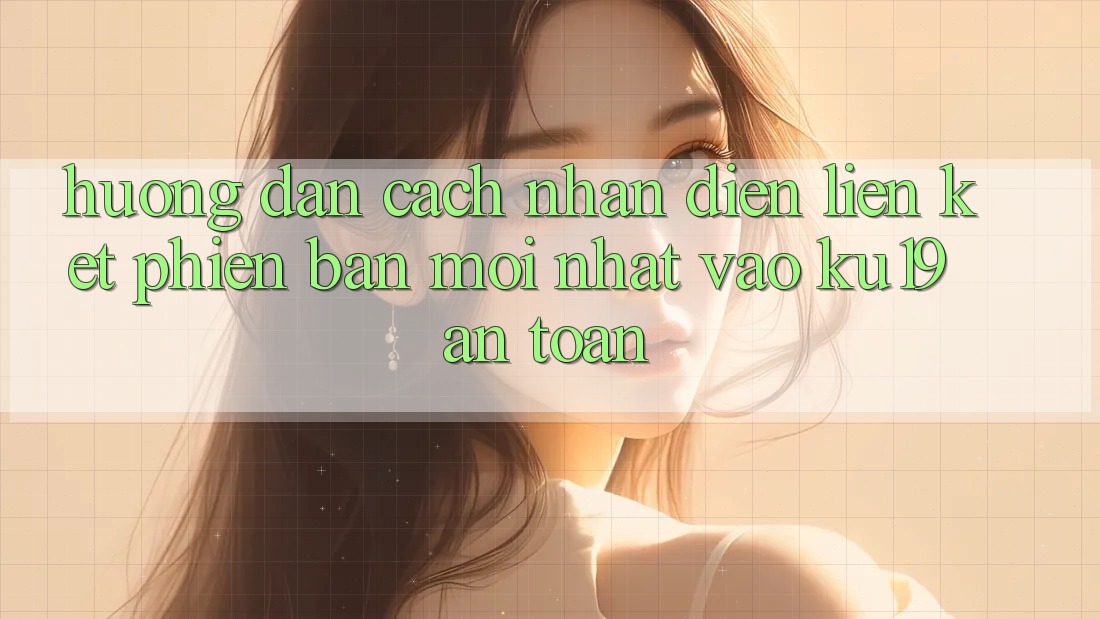 Hướng Dẫn Cách Nhận Diện Liên kết Phiên bản mới Nhất Vào ku19 An Toàn Hướng Dẫn Cách Nhận Diện Liên kết Phiên bản mới Nhất Vào ku19 An Toàn