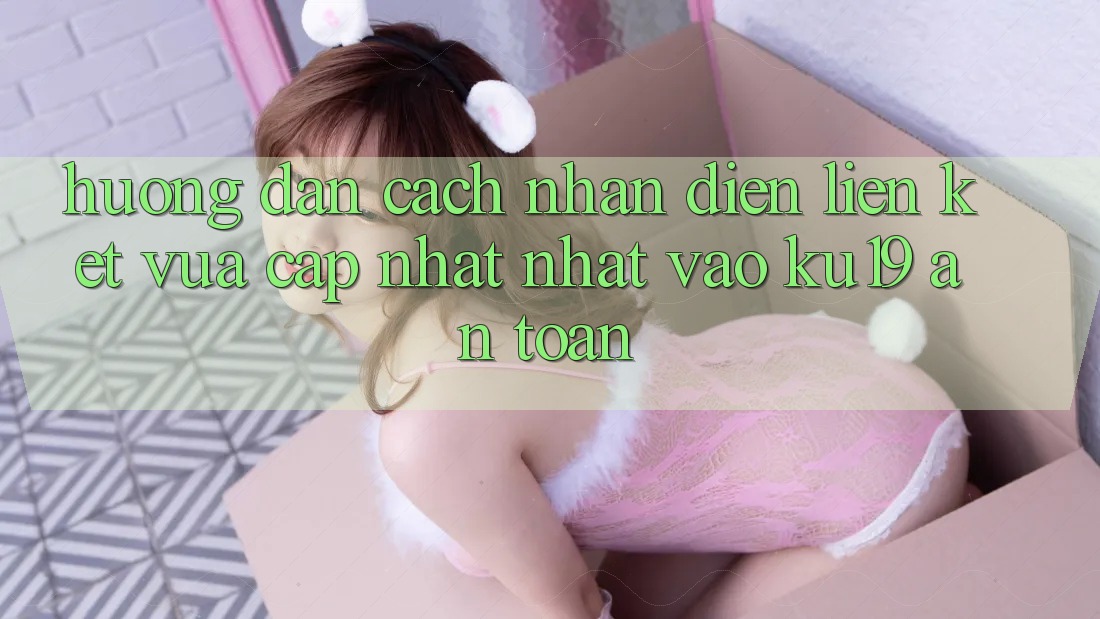 Hướng Dẫn Cách Nhận Diện Liên kết Vừa cập nhật Nhất Vào ku19 An Toàn Hướng Dẫn Cách Nhận Diện Liên kết Vừa cập nhật Nhất Vào ku19 An Toàn