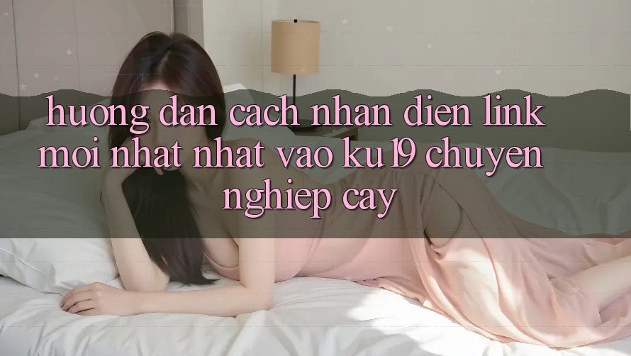 Hướng Dẫn Cách Nhận Diện Link Mới nhất Nhất Vào ku19 Chuyên nghiệp cậy Hướng Dẫn Cách Nhận Diện Link Mới nhất Nhất Vào ku19 Chuyên nghiệp cậy