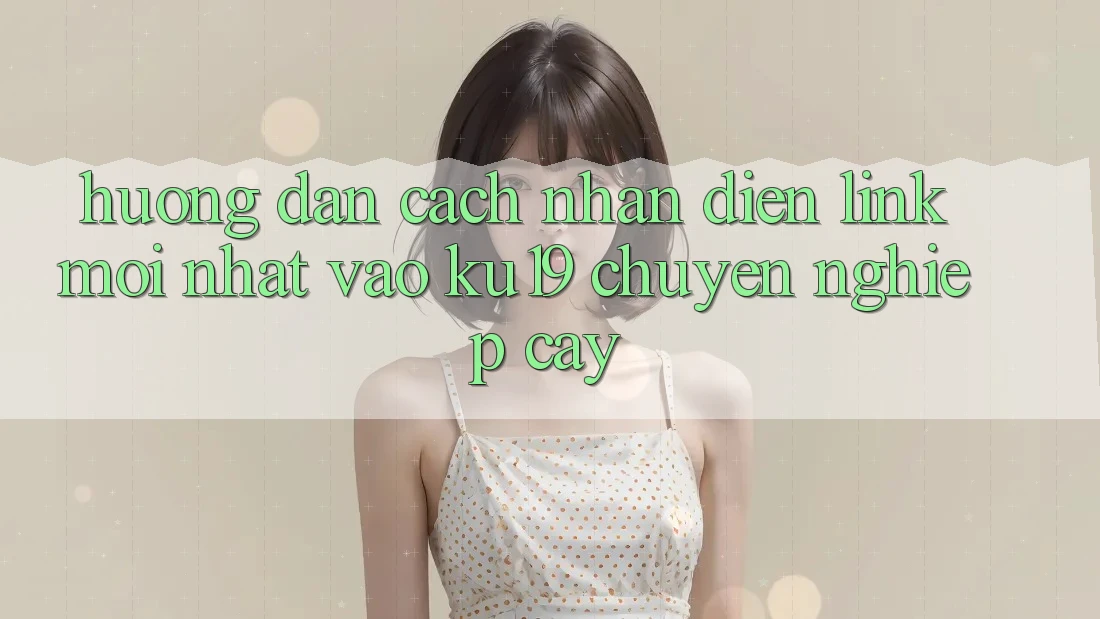 Hướng Dẫn Cách Nhận Diện Link Mới Nhất Vào ku19 Chuyên nghiệp cậy Hướng Dẫn Cách Nhận Diện Link Mới Nhất Vào ku19 Chuyên nghiệp cậy
