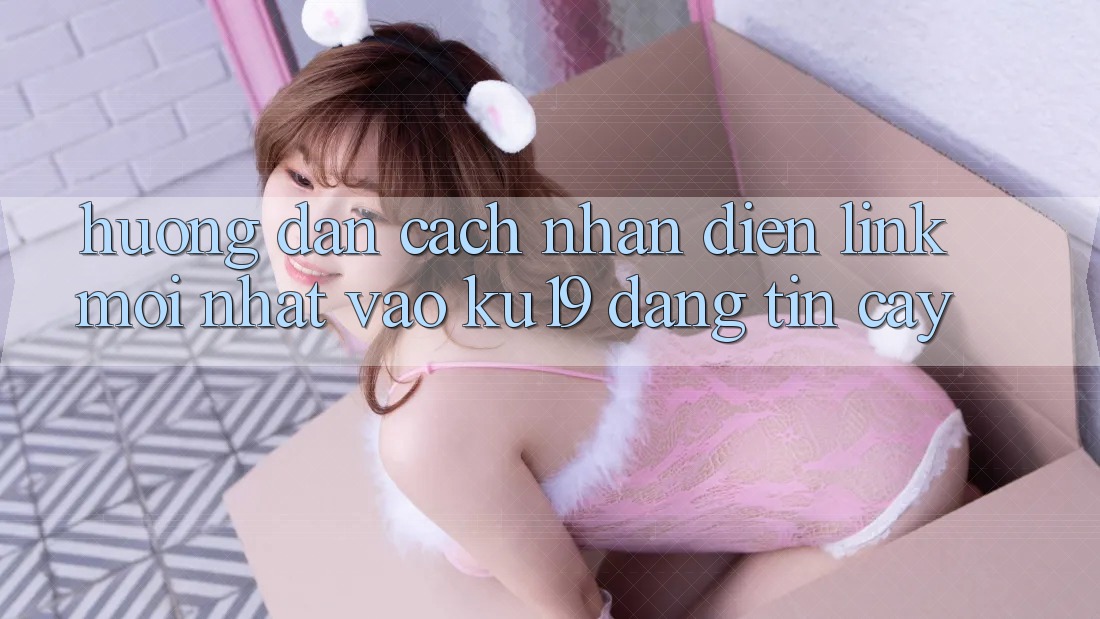 Hướng Dẫn Cách Nhận Diện Link Mới Nhất Vào ku19 Đáng tin cậy Hướng Dẫn Cách Nhận Diện Link Mới Nhất Vào ku19 Đáng tin cậy