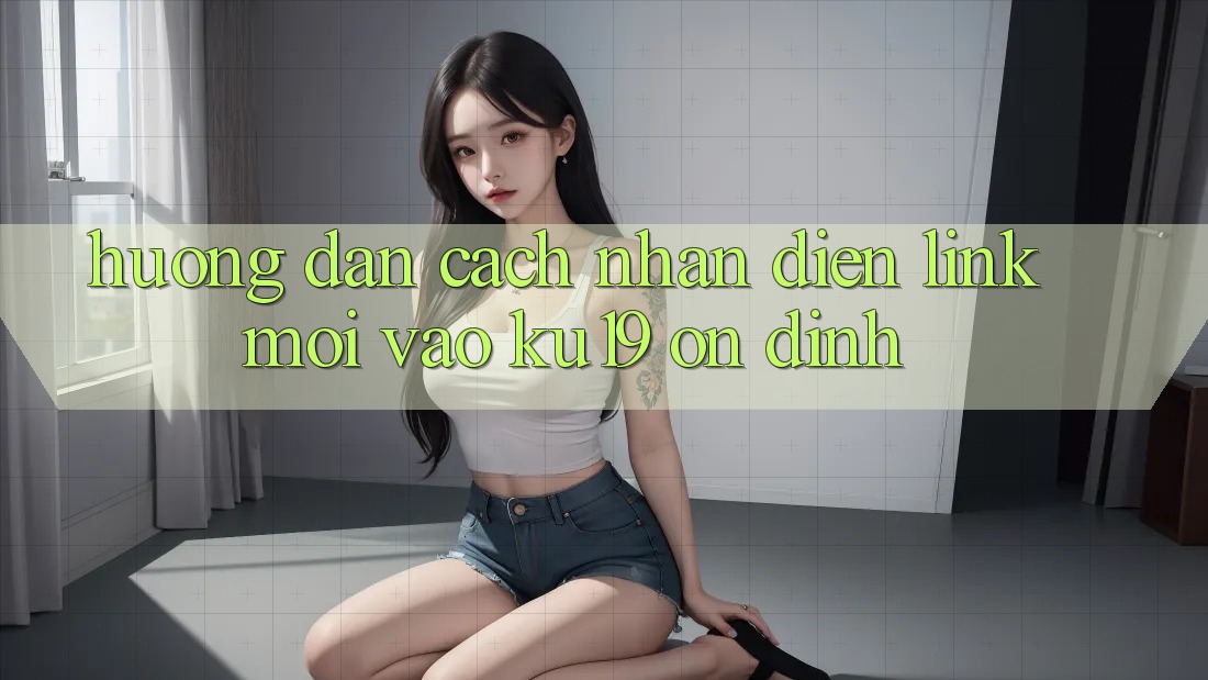 Hướng Dẫn Cách Nhận Diện Link Mới Vào ku19 Ổn định