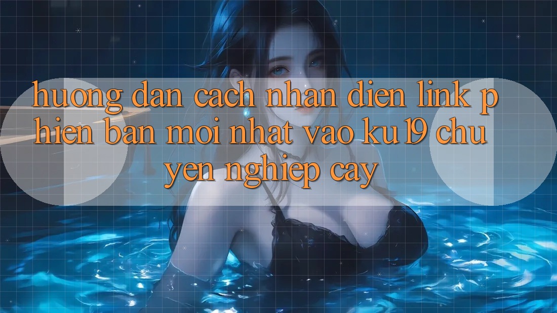 Hướng Dẫn Cách Nhận Diện Link Phiên bản mới Nhất Vào ku19 Chuyên nghiệp cậy