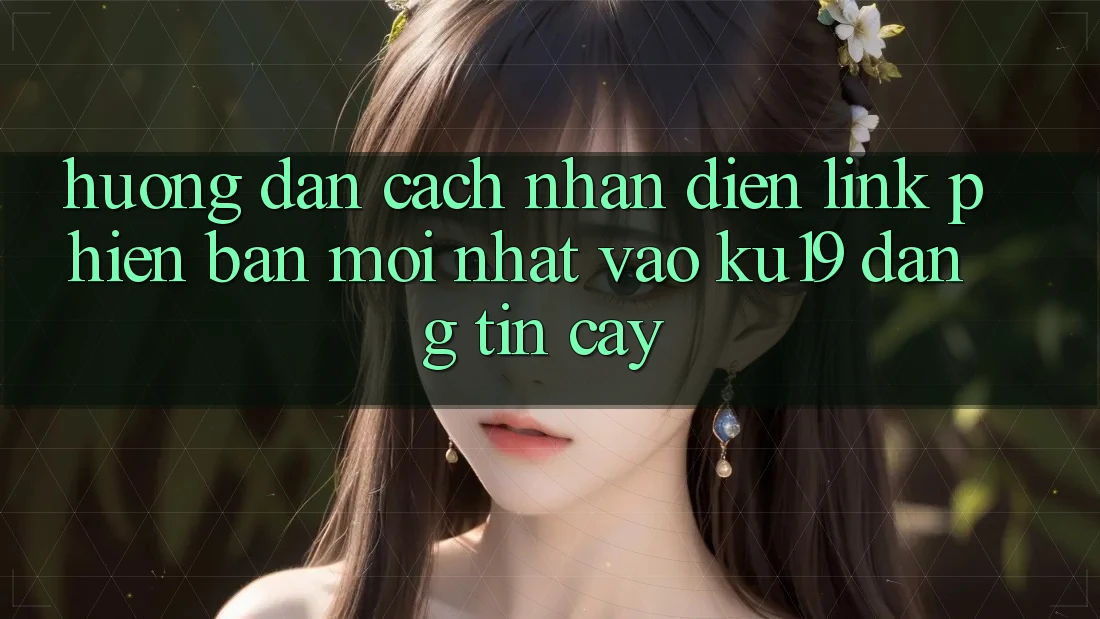 Hướng Dẫn Cách Nhận Diện Link Phiên bản mới Nhất Vào ku19 Đáng tin cậy
