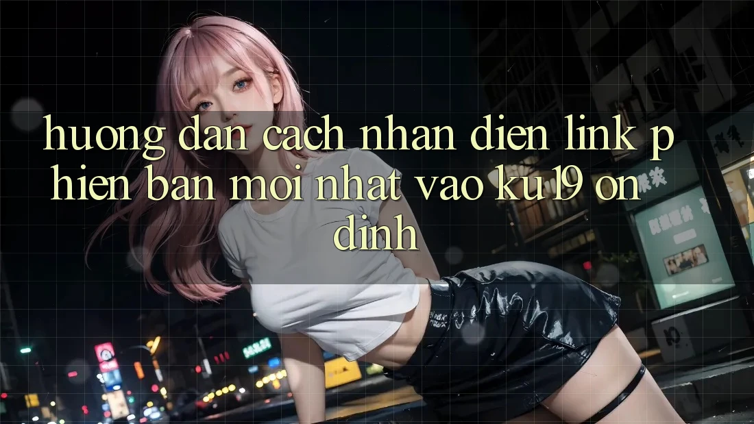 Hướng dẫn Cách Nhận Diện Link Phiên bản mới Nhất Vào ku19 Ổn định Hướng dẫn Cách Nhận Diện Link Phiên bản mới Nhất Vào ku19 Ổn định