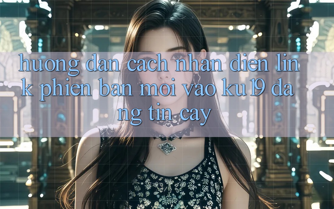 Hướng Dẫn Cách Nhận Diện Link Phiên bản mới Vào ku19 Đáng tin cậy Hướng Dẫn Cách Nhận Diện Link Phiên bản mới Vào ku19 Đáng tin cậy