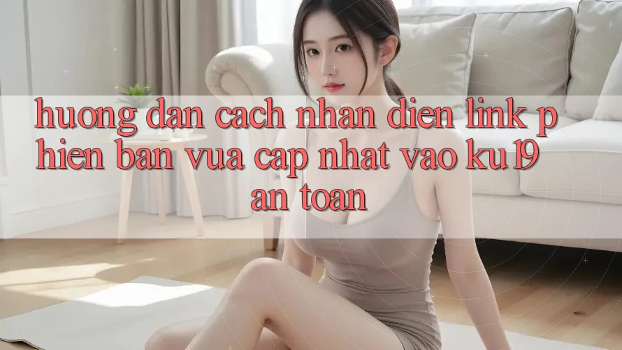Hướng Dẫn Cách Nhận Diện Link Phiên bản vừa cập nhật Vào ku19 An Toàn