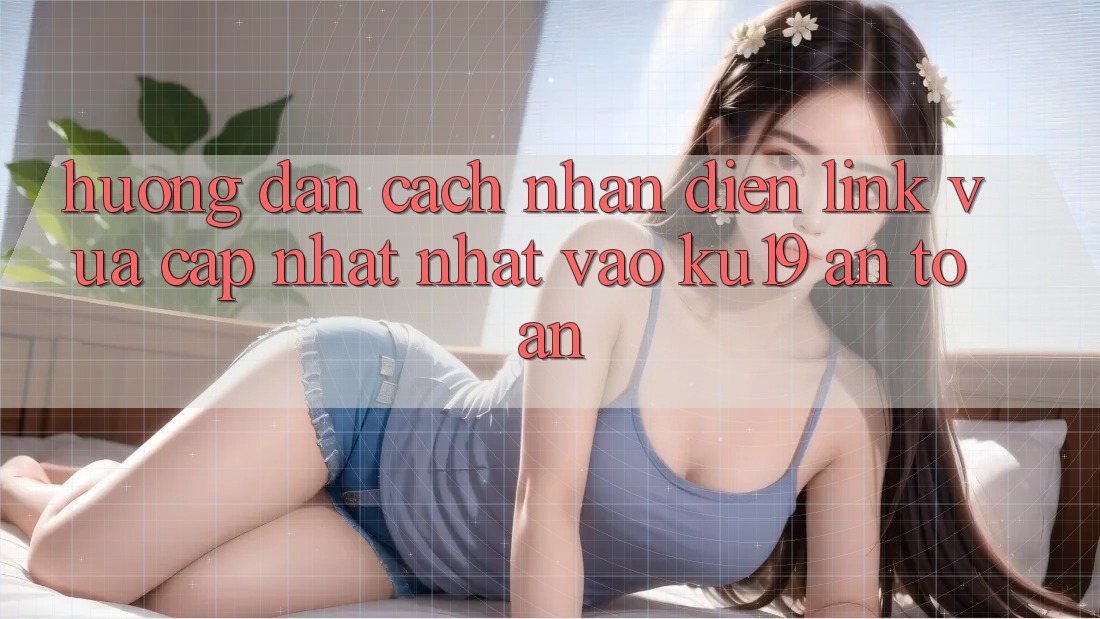 Hướng dẫn Cách Nhận Diện Link Vừa cập nhật Nhất Vào ku19 An Toàn