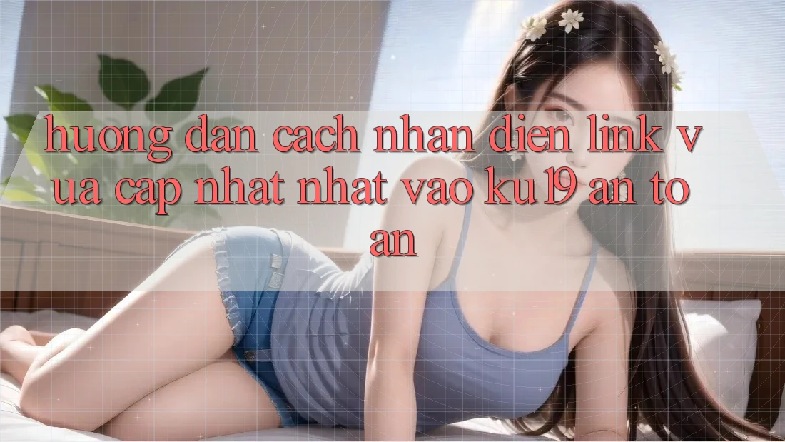 Hướng Dẫn Cách Nhận Diện Link Vừa cập nhật Nhất Vào ku19 An Toàn