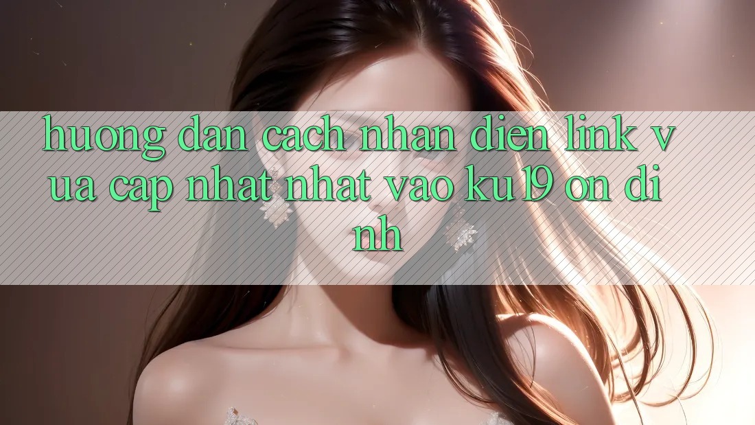 Hướng Dẫn Cách Nhận Diện Link Vừa cập nhật Nhất Vào ku19 Ổn định