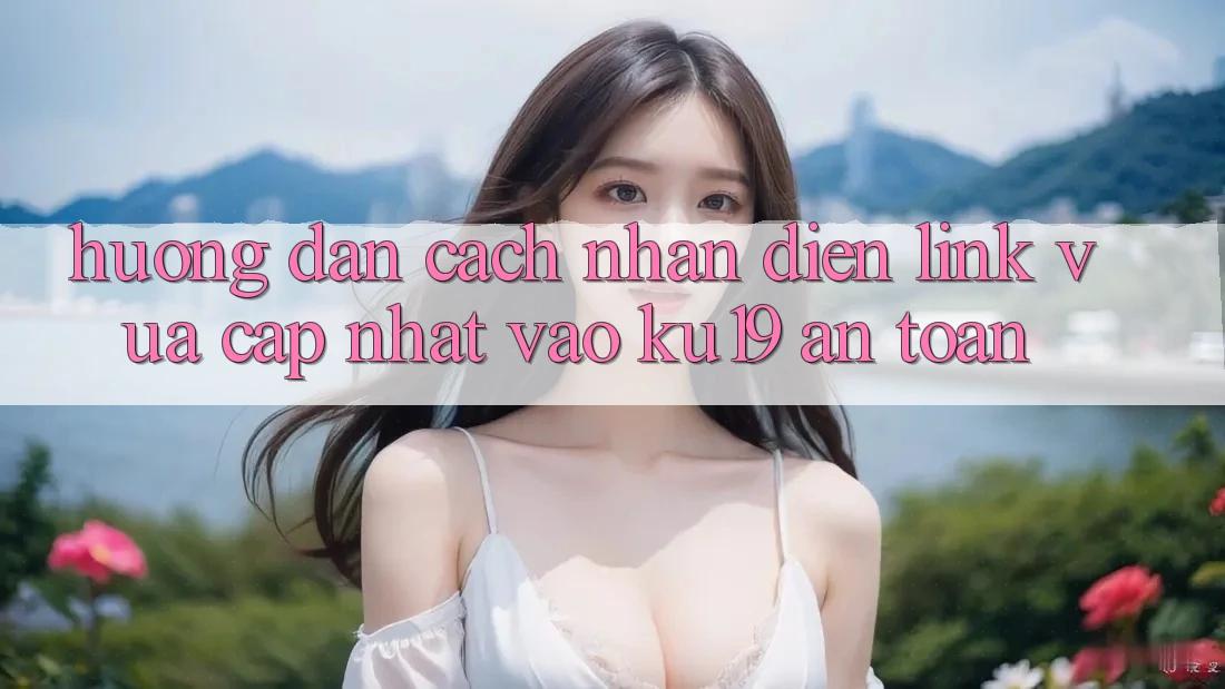 Hướng Dẫn Cách Nhận Diện Link Vừa cập nhật Vào ku19 An Toàn