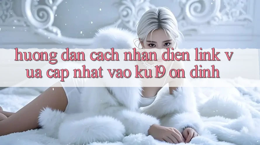 Hướng Dẫn Cách Nhận Diện Link Vừa cập nhật Vào ku19 Ổn định