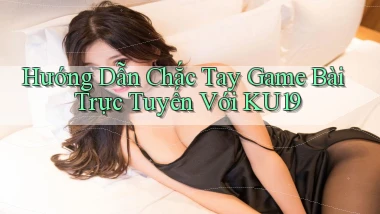 hướng dẫn chắc tay game bài trực tuyến với ku19