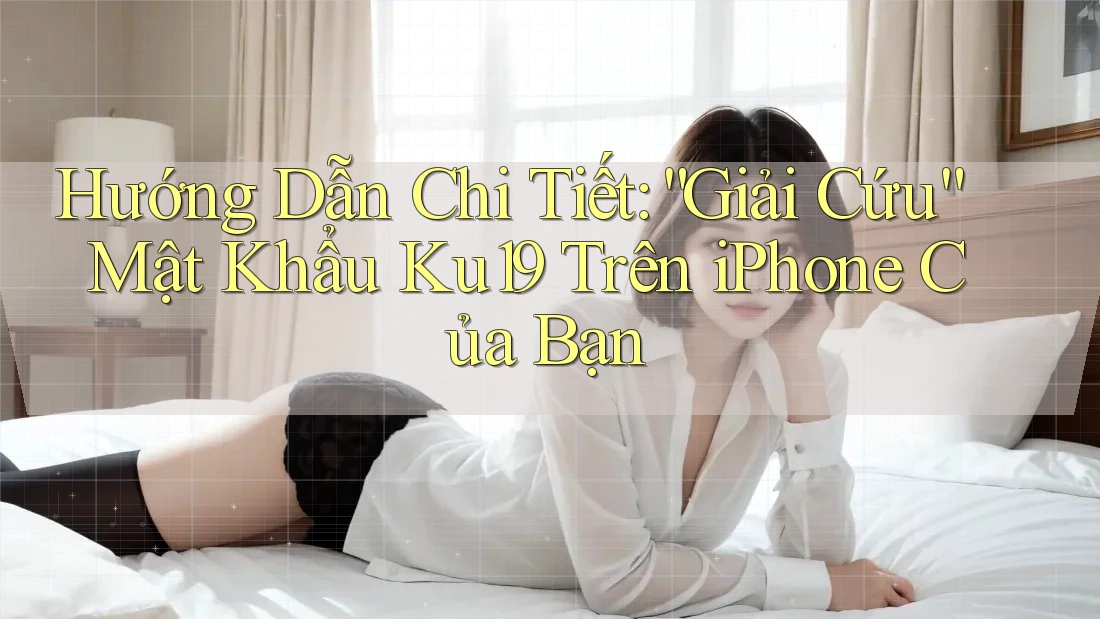 Hướng Dẫn Chi Tiết: “Giải Cứu” Mật Khẩu Ku19 Trên iPhone Của Bạn Hướng Dẫn Chi Tiết: “Giải Cứu” Mật Khẩu Ku19 Trên iPhone Của Bạn
