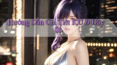 hướng dẫn chi tiết ku19 dãy số