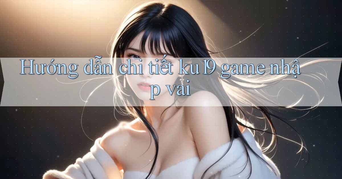 Hướng dẫn chi tiết ku19 game nhập vai