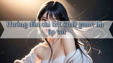 Hướng dẫn chi tiết ku19 game nhập vai