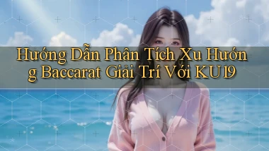 hướng dẫn phân tích xu hướng baccarat giải trí với ku19