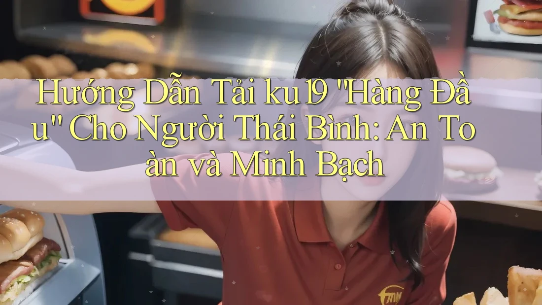 Hướng Dẫn Tải ku19 “Hàng Đầu” Cho Người Thái Bình: An Toàn và Minh Bạch