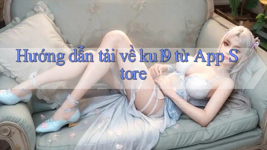 Hướng dẫn tải về ku19 từ App Store Hướng dẫn tải về ku19 từ App Store