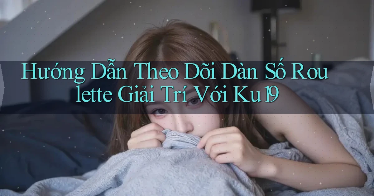 hướng dẫn theo dõi dàn số roulette giải trí với ku19