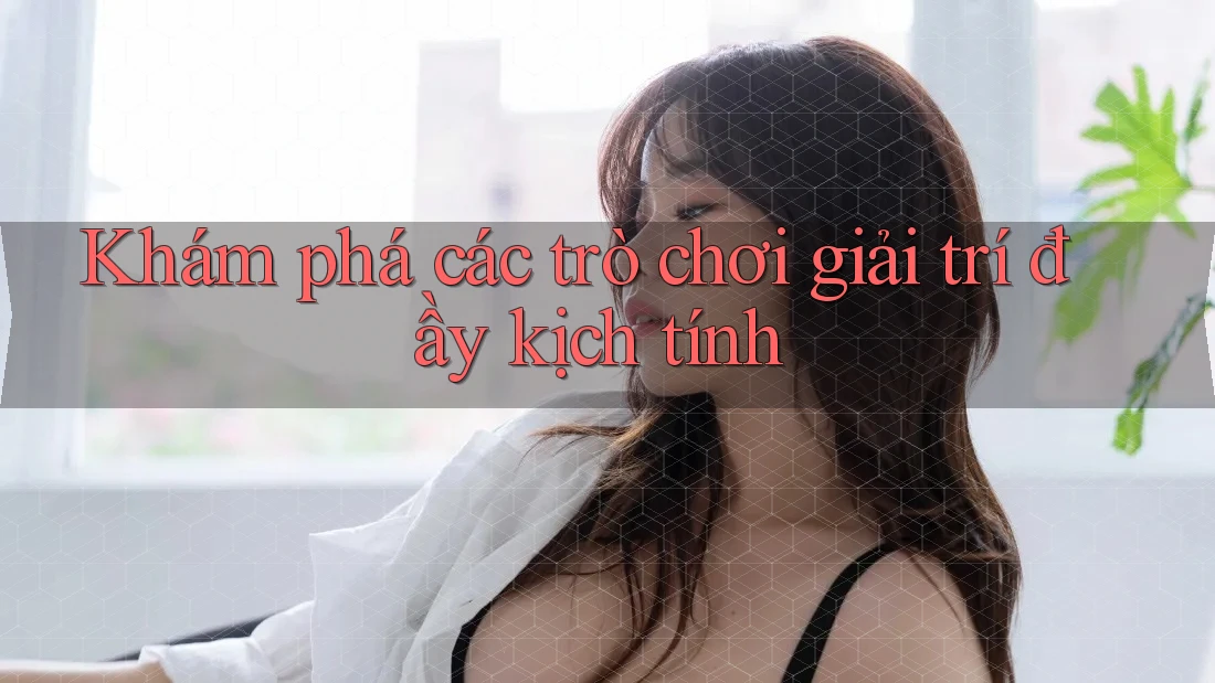 Khám phá các trò chơi giải trí đầy kịch tính