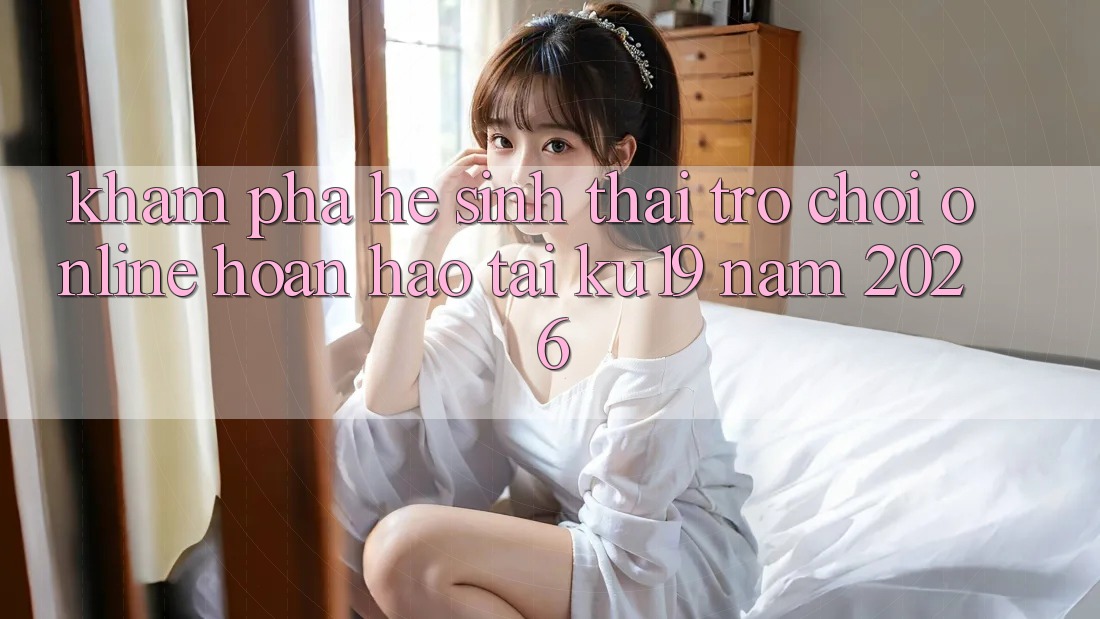 Khám Phá Hệ Sinh Thái Trò chơi Online Hoàn hảo Tại ku19 Năm 2026 Khám Phá Hệ Sinh Thái Trò chơi Online Hoàn hảo Tại ku19 Năm 2026