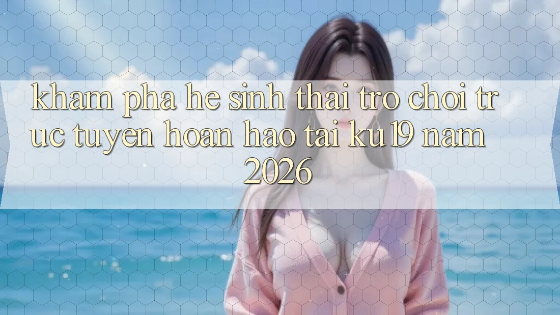 Khám Phá Hệ Sinh Thái Trò chơi trực tuyến Hoàn hảo Tại ku19 Năm 2026 Khám Phá Hệ Sinh Thái Trò chơi trực tuyến Hoàn hảo Tại ku19 Năm 2026