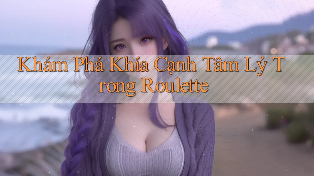 Khám Phá Khía Cạnh Tâm Lý Trong Roulette