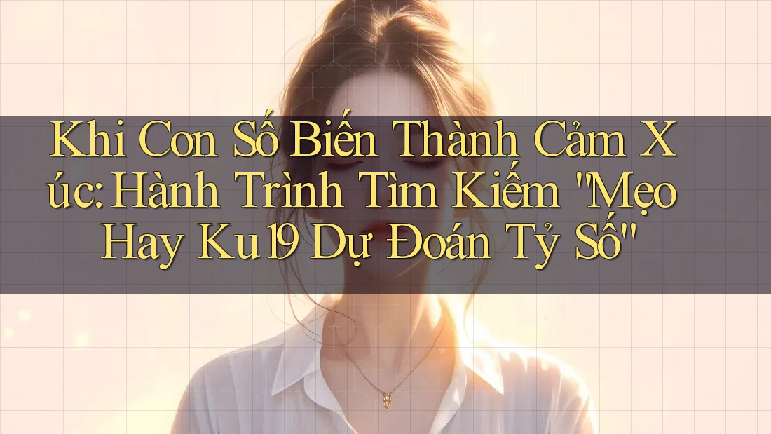 Khi Con Số Biến Thành Cảm Xúc: Hành Trình Tìm Kiếm “Mẹo Hay Ku19 Dự Đoán Tỷ Số” Khi Con Số Biến Thành Cảm Xúc: Hành Trình Tìm Kiếm “Mẹo Hay Ku19 Dự Đoán Tỷ Số”