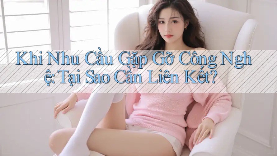 Khi Nhu Cầu Gặp Gỡ Công Nghệ: Tại Sao Cần Liên Kết?