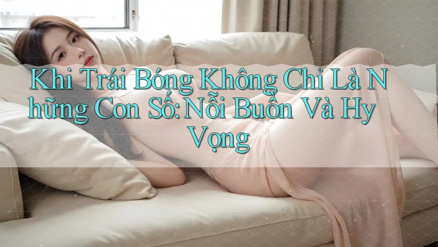 Khi Trái Bóng Không Chỉ Là Những Con Số: Nỗi Buồn Và Hy Vọng Khi Trái Bóng Không Chỉ Là Những Con Số: Nỗi Buồn Và Hy Vọng