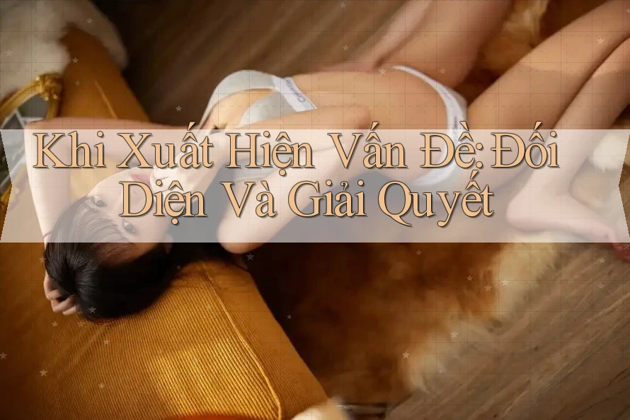 Khi Xuất Hiện Vấn Đề: Đối Diện Và Giải Quyết