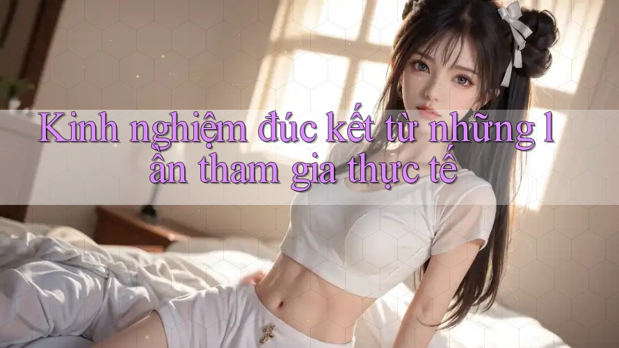 Kinh nghiệm đúc kết từ những lần tham gia thực tế Kinh nghiệm đúc kết từ những lần tham gia thực tế