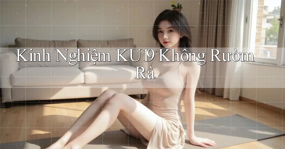 kinh nghiệm ku19 không rườm rà