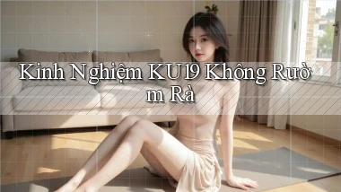 kinh nghiệm ku19 không rườm rà
