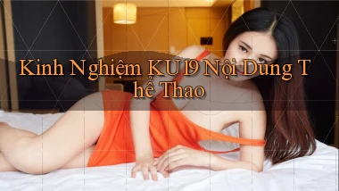 kinh nghiệm ku19 nội dung thể thao