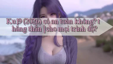 Ku19 (2026) có an toàn không thẳng thắn cho mọi trình độ