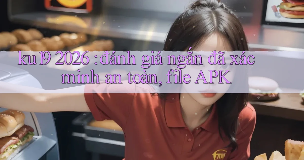 ku19 2026 đánh giá ngắn đã xác minh an toàn, file APK