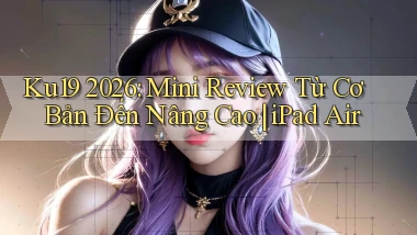 Ku19 2026 mini review từ cơ bản đến nâng cao iPad Air