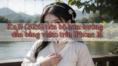 Ku19 (2026) tiến bộ hơn hướng dẫn bằng video trên iPhone 16