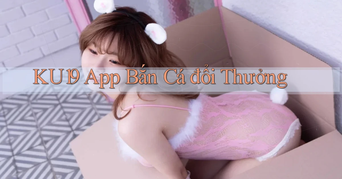 ku19 app bắn cá đổi thưởng