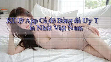 ku19 app cá độ bóng đá uy tín nhất việt nam