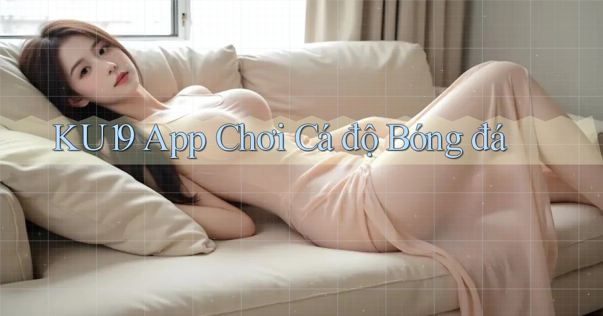 ku19 app chơi cá độ bóng đá